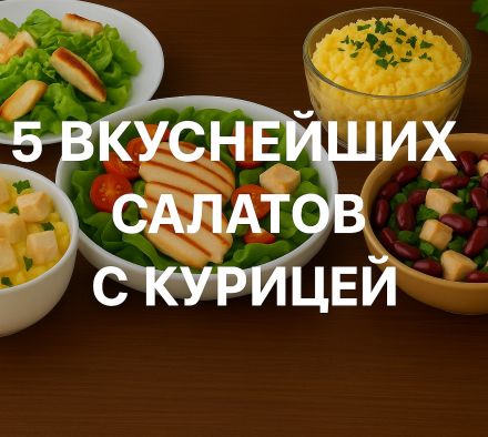 5 вкуснейших салатов с курицей - пошаговые рецепты на любой случай