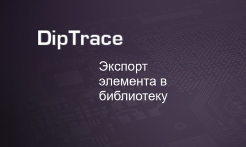 Как экспортировать корпус радиоэлемента в библиотеку DipTrace